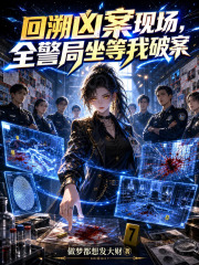 回溯凶案现场，全警局坐等我破案