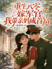 重生八零嫁军官，我带亲妈成首富
