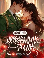 骗婚三年，改嫁绝嗣团长一孕双胎