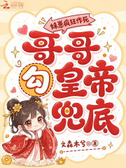 妹崽疯狂作死，哥哥勾皇帝兜底