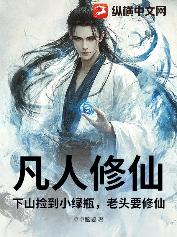 凡人修仙：下山捡到小绿瓶，老头要修仙