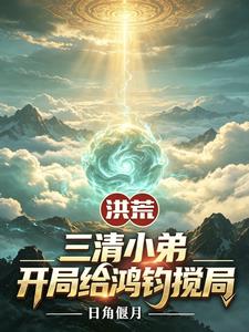洪荒：三清小弟，开局给鸿钧搅局