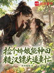 捡个娇娘能种田，糙汉镖头追妻忙